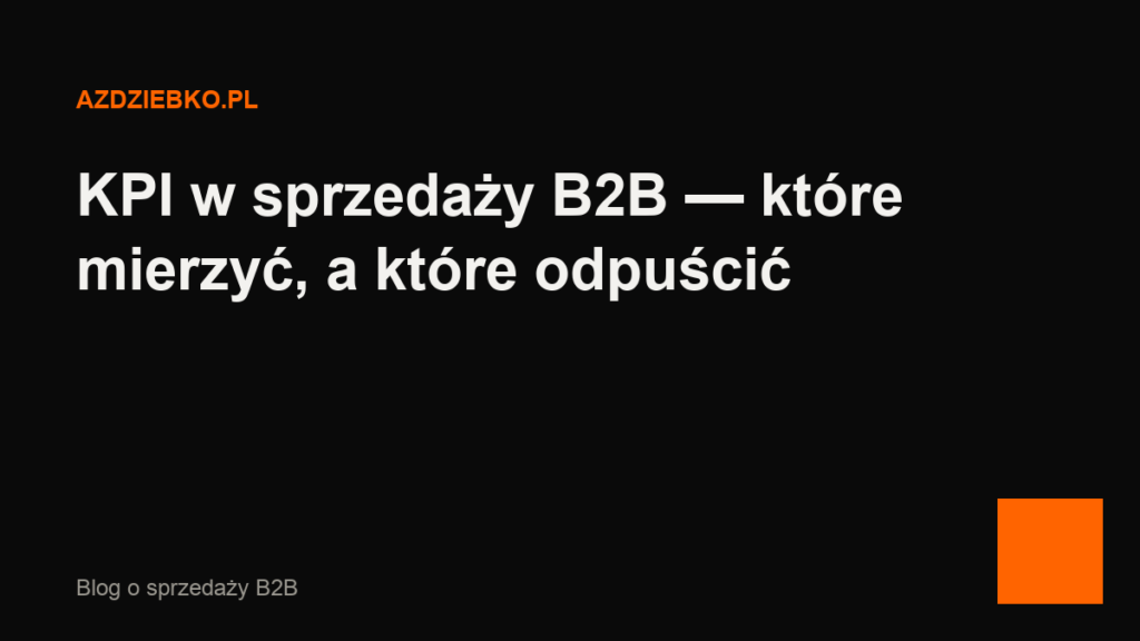 KPI w sprzedaży B2B — które mierzyć, a które odpuścić