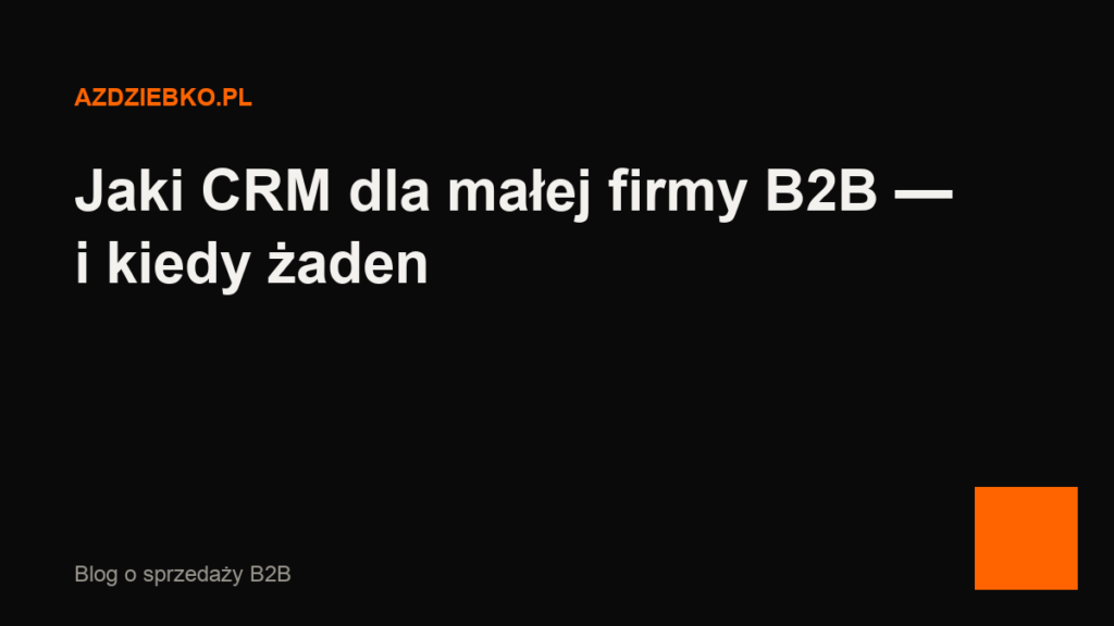 Jaki CRM dla małej firmy B2B — i kiedy żaden
