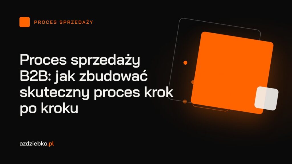 Proces sprzedaży B2B: jak zbudować skuteczny proces krok po kroku